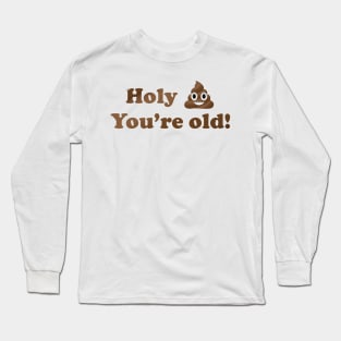 Holy Shit You're Old! Long Sleeve T-Shirt